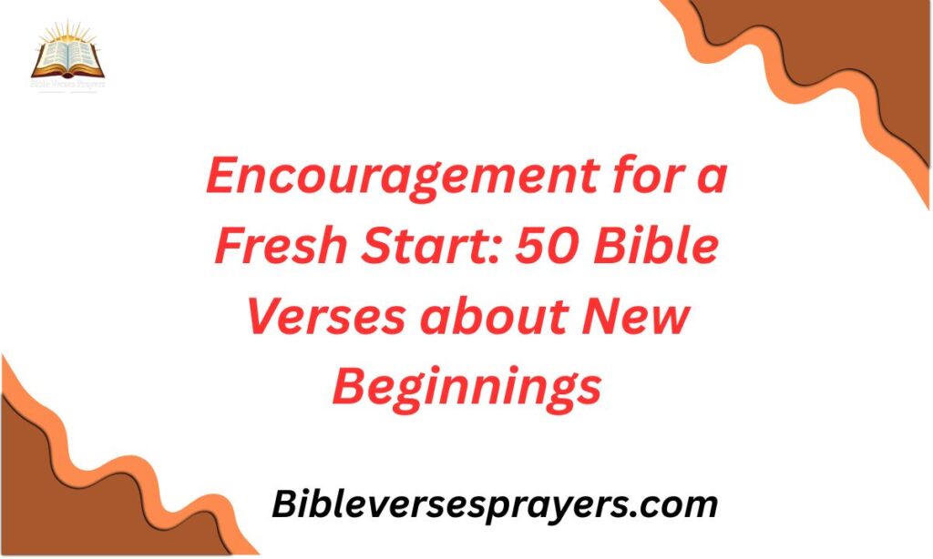 Encouragement for a Fresh Start: 50 Bible Verses about New Beginnings