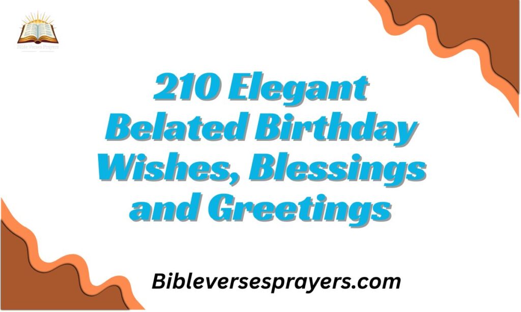 210 Elegant Belated Birthday Wishes, Blessings and Greetings